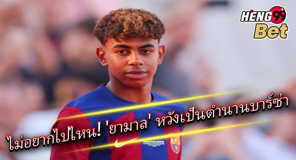 ไม่อยากไปไหน ลามีน ยามาล-"I don't want to go anywhere, Lamine Yamal."